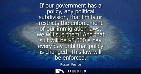 Small: If our government has a policy, any political subdivision, that limits or restricts the enforcement of 