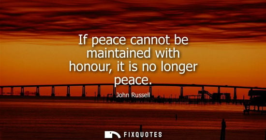Small: If peace cannot be maintained with honour, it is no longer peace