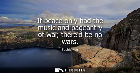 Small: If peace only had the music and pageantry of war, thered be no wars