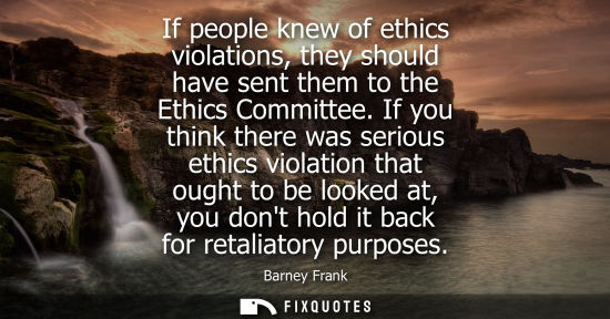 Small: If people knew of ethics violations, they should have sent them to the Ethics Committee. If you think t