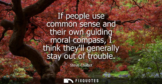Small: If people use common sense and their own guiding moral compass, I think theyll generally stay out of trouble
