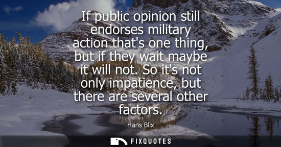 Small: If public opinion still endorses military action thats one thing, but if they wait maybe it will not.