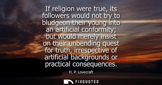 Small: If religion were true, its followers would not try to bludgeon their young into an artificial conformit
