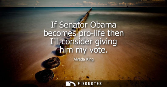 Small: If Senator Obama becomes pro-life then Ill consider giving him my vote
