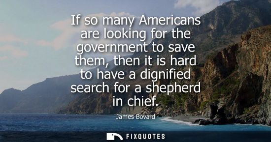 Small: If so many Americans are looking for the government to save them, then it is hard to have a dignified s