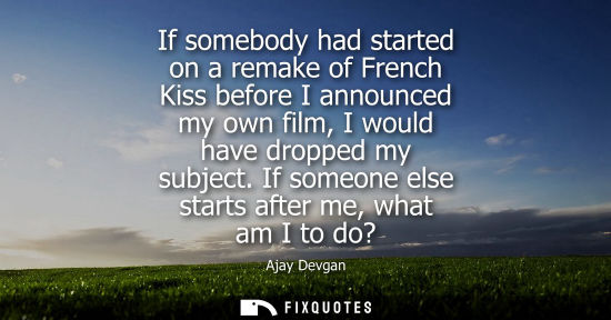 Small: If somebody had started on a remake of French Kiss before I announced my own film, I would have dropped