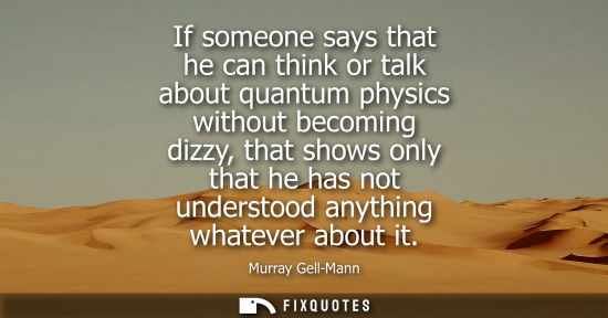 Small: If someone says that he can think or talk about quantum physics without becoming dizzy, that shows only