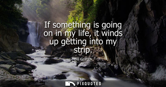 Small: If something is going on in my life, it winds up getting into my strip