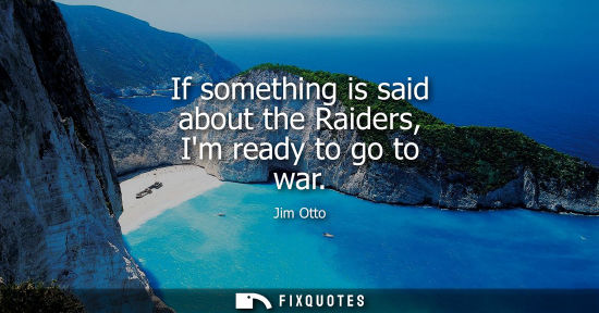Small: If something is said about the Raiders, Im ready to go to war