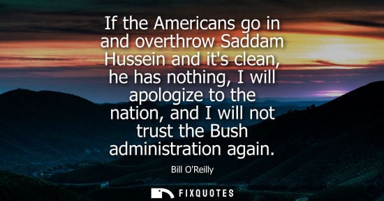 Small: If the Americans go in and overthrow Saddam Hussein and its clean, he has nothing, I will apologize to 