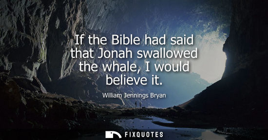 Small: If the Bible had said that Jonah swallowed the whale, I would believe it