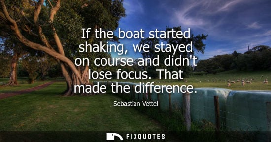 Small: If the boat started shaking, we stayed on course and didnt lose focus. That made the difference