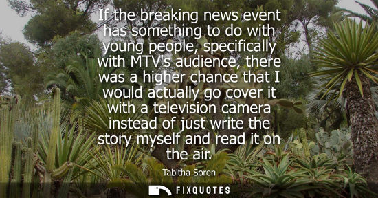 Small: If the breaking news event has something to do with young people, specifically with MTVs audience, ther