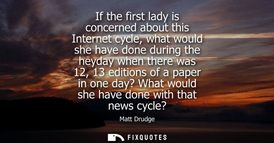 Small: If the first lady is concerned about this Internet cycle, what would she have done during the heyday wh