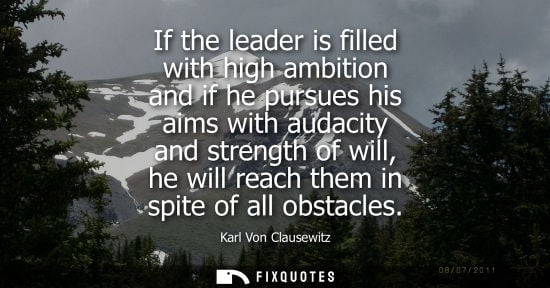 Small: If the leader is filled with high ambition and if he pursues his aims with audacity and strength of will, he w