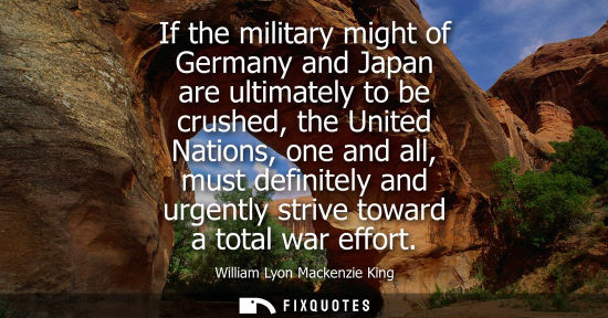 Small: If the military might of Germany and Japan are ultimately to be crushed, the United Nations, one and all, must