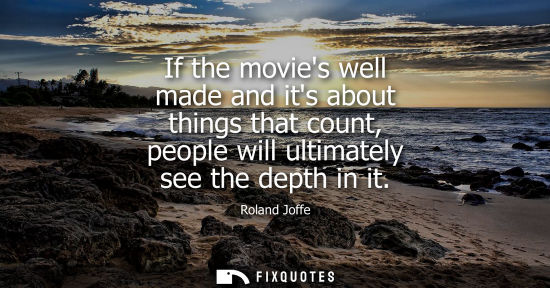Small: If the movies well made and its about things that count, people will ultimately see the depth in it