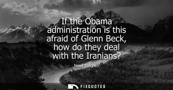 Small: If the Obama administration is this afraid of Glenn Beck, how do they deal with the Iranians?