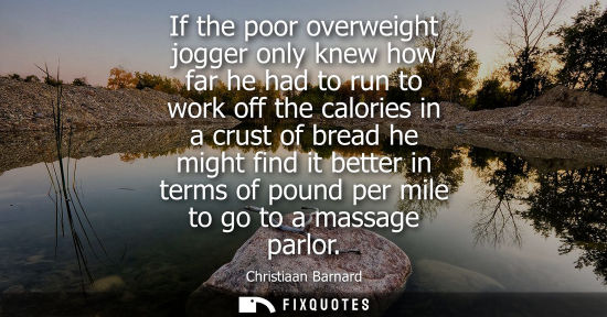 Small: If the poor overweight jogger only knew how far he had to run to work off the calories in a crust of br