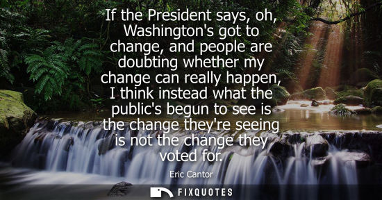 Small: If the President says, oh, Washingtons got to change, and people are doubting whether my change can rea