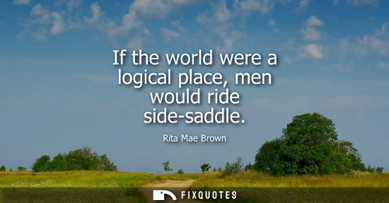 Small: If the world were a logical place, men would ride side-saddle