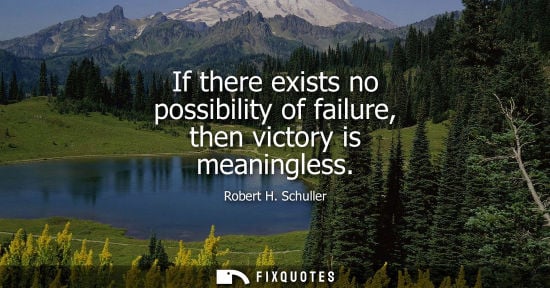 Small: If there exists no possibility of failure, then victory is meaningless