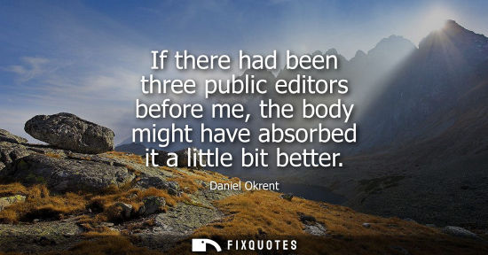 Small: If there had been three public editors before me, the body might have absorbed it a little bit better