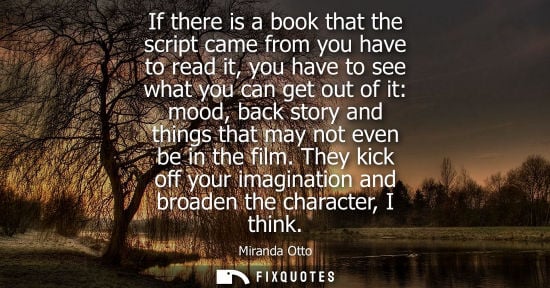 Small: If there is a book that the script came from you have to read it, you have to see what you can get out 