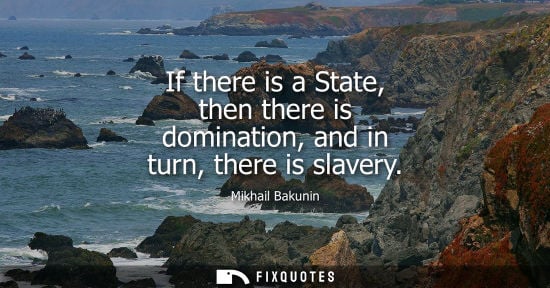 Small: If there is a State, then there is domination, and in turn, there is slavery