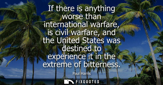 Small: If there is anything worse than international warfare, is civil warfare, and the United States was dest