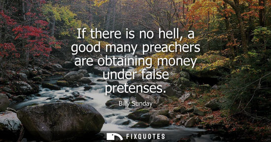 Small: If there is no hell, a good many preachers are obtaining money under false pretenses