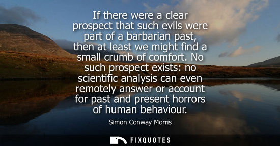 Small: If there were a clear prospect that such evils were part of a barbarian past, then at least we might fi