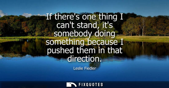 Small: If theres one thing I cant stand, its somebody doing something because I pushed them in that direction