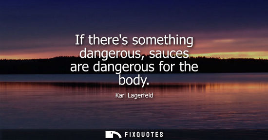 Small: If theres something dangerous, sauces are dangerous for the body