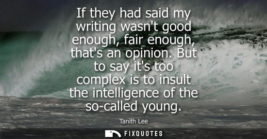 Small: If they had said my writing wasnt good enough, fair enough, thats an opinion. But to say its too comple