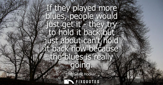 Small: If they played more blues, people would just get it - they try to hold it back but just about cant hold