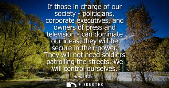 Small: If those in charge of our society - politicians, corporate executives, and owners of press and televisi