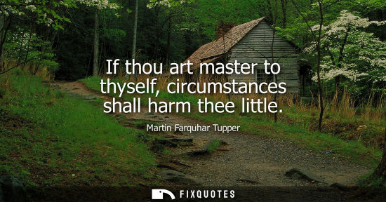 Small: If thou art master to thyself, circumstances shall harm thee little
