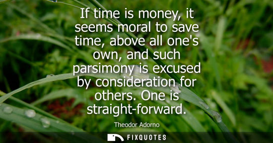 Small: If time is money, it seems moral to save time, above all ones own, and such parsimony is excused by considerat