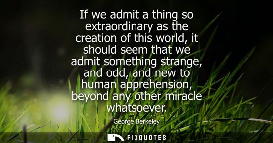 Small: If we admit a thing so extraordinary as the creation of this world, it should seem that we admit someth