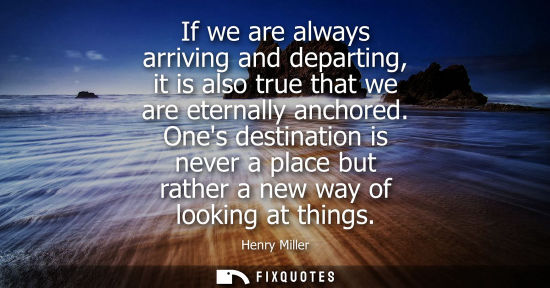 Small: If we are always arriving and departing, it is also true that we are eternally anchored. Ones destination is n