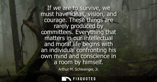 Small: If we are to survive, we must have ideas, vision, and courage. These things are rarely produced by comm