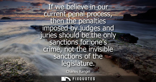 Small: If we believe in our current penal process, then the penalties imposed by judges and juries should be t