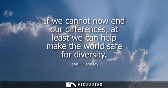 Small: If we cannot now end our differences, at least we can help make the world safe for diversity