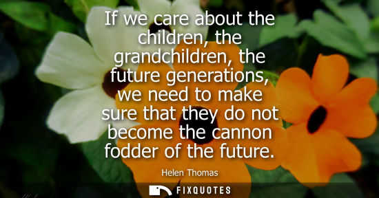 Small: If we care about the children, the grandchildren, the future generations, we need to make sure that the