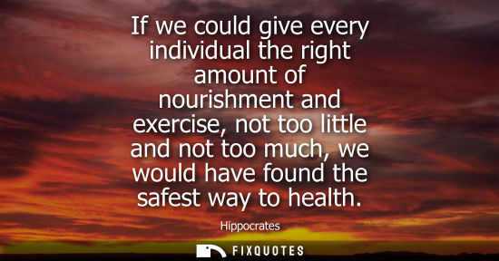 Small: If we could give every individual the right amount of nourishment and exercise, not too little and not 