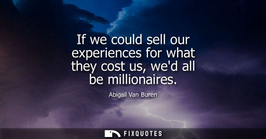 Small: If we could sell our experiences for what they cost us, wed all be millionaires