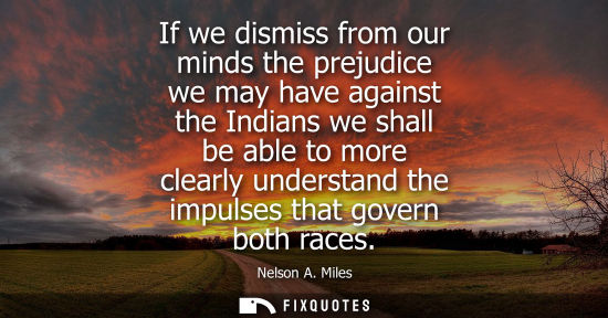 Small: If we dismiss from our minds the prejudice we may have against the Indians we shall be able to more cle