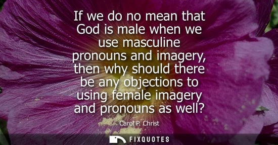 Small: If we do no mean that God is male when we use masculine pronouns and imagery, then why should there be 