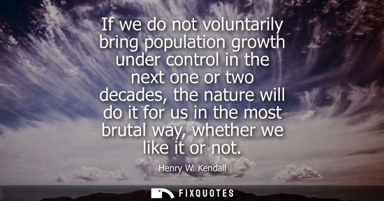 Small: If we do not voluntarily bring population growth under control in the next one or two decades, the natu